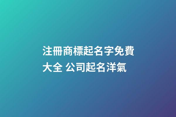 注冊商標起名字免費大全 公司起名洋氣